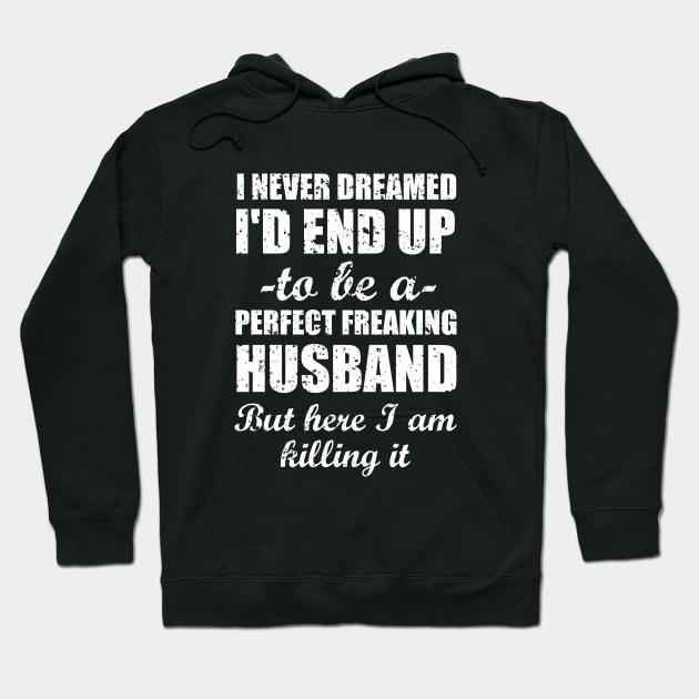 I never dreamed I'd end up to be a perfect freaking husband but here I am killing i. Hoodie by amalya